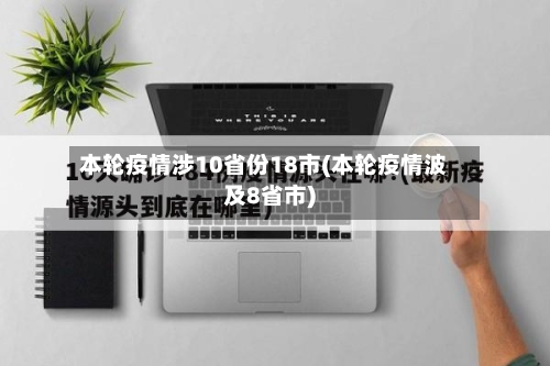 本轮疫情涉10省份18市(本轮疫情波及8省市)-第1张图片