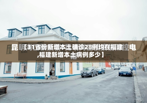 【31省份新增本土确诊28例均在福建,福建新增本土病例多少】-第3张图片
