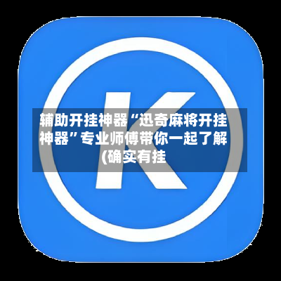 辅助开挂神器“迅奇麻将开挂神器”专业师傅带你一起了解(确实有挂-第1张图片