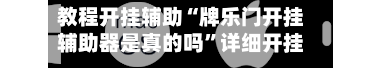 教程开挂辅助“牌乐门开挂辅助器是真的吗”详细开挂教程官方正版下载-第2张图片