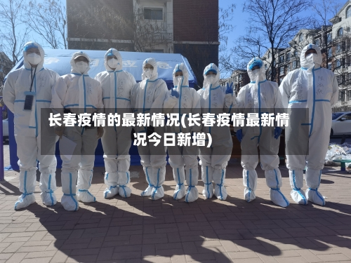 长春疫情的最新情况(长春疫情最新情况今日新增)-第3张图片