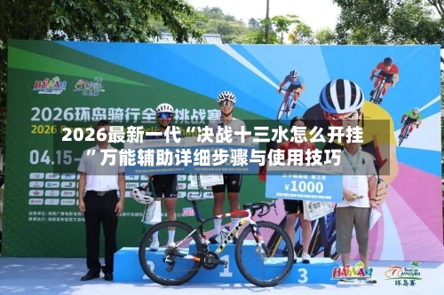 2026最新一代“决战十三水怎么开挂”万能辅助详细步骤与使用技巧-第2张图片
