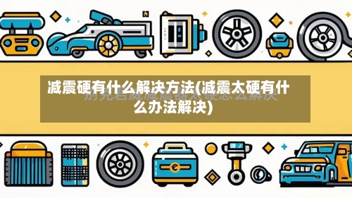 减震硬有什么解决方法(减震太硬有什么办法解决)-第1张图片