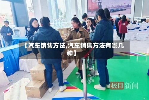 【汽车销售方法,汽车销售方法有哪几种】-第1张图片