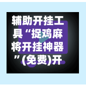 辅助开挂工具“捉鸡麻将开挂神器	”(免费)开挂辅助教学(最新辅助开挂教程)-第2张图片