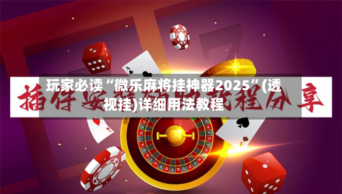 玩家必读“微乐麻将挂神器2025	”(透视挂)详细用法教程-第2张图片