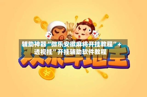 辅助神器“微乐安徽麻将开挂教程”+透视挂”开挂辅助软件教程-第2张图片