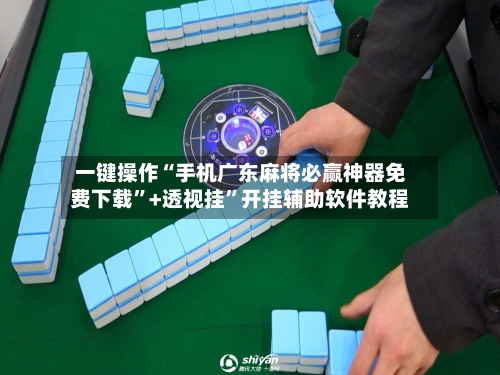 一键操作“手机广东麻将必赢神器免费下载”+透视挂”开挂辅助软件教程-第2张图片