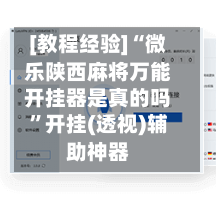[教程经验]“微乐陕西麻将万能开挂器是真的吗”开挂(透视)辅助神器-第2张图片