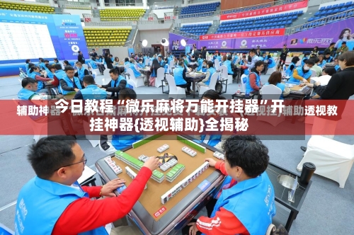 今日教程“微乐麻将万能开挂器”开挂神器{透视辅助}全揭秘-第3张图片