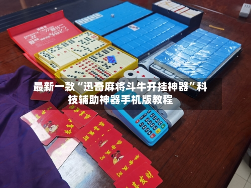 最新一款“迅奇麻将斗牛开挂神器”科技辅助神器手机版教程-第1张图片