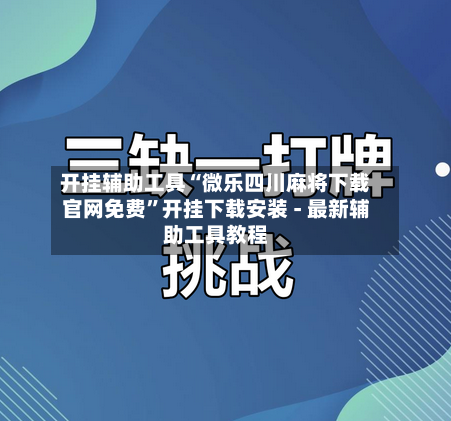 开挂辅助工具“微乐四川麻将下载官网免费	”开挂下载安装 - 最新辅助工具教程-第1张图片
