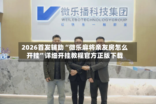 2026首发辅助“微乐麻将亲友房怎么开挂”详细开挂教程官方正版下载-第2张图片