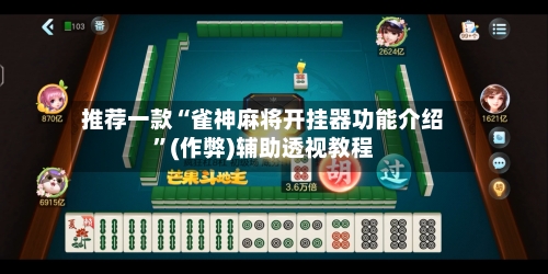 推荐一款“雀神麻将开挂器功能介绍”(作弊)辅助透视教程-第3张图片