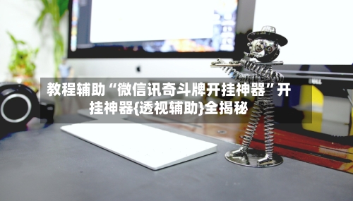 教程辅助“微信讯奇斗牌开挂神器”开挂神器{透视辅助}全揭秘-第3张图片