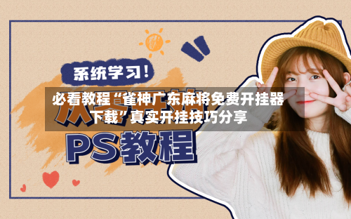 必看教程“雀神广东麻将免费开挂器下载	”真实开挂技巧分享-第1张图片