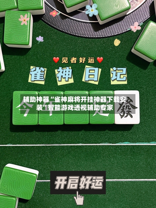 辅助神器“雀神麻将开挂神器下载安装”智能游戏透视辅助专家-第1张图片