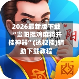2026最新版下载“贵阳捉鸡麻将开挂神器”(透视挂)辅助下载教程-第2张图片