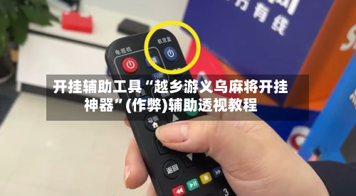 开挂辅助工具“越乡游义乌麻将开挂神器”(作弊)辅助透视教程-第1张图片