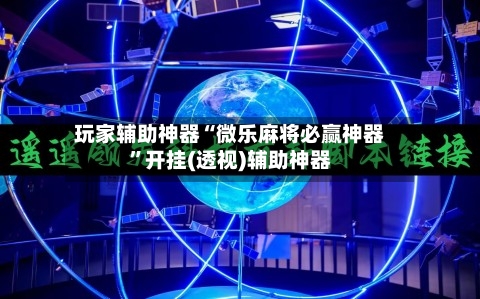玩家辅助神器“微乐麻将必赢神器”开挂(透视)辅助神器-第1张图片