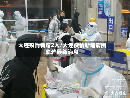 大连疫情新增2人/大连疫情新增病例轨迹最新消息-第3张图片