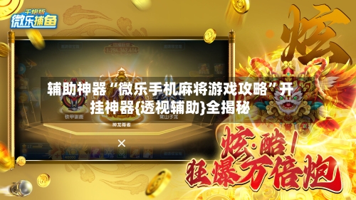 辅助神器“微乐手机麻将游戏攻略”开挂神器{透视辅助}全揭秘-第2张图片