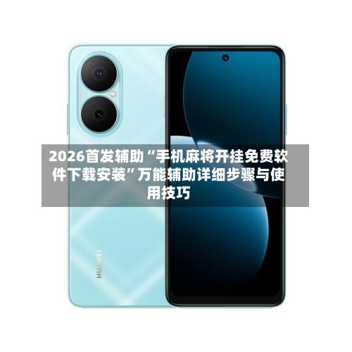 2026首发辅助“手机麻将开挂免费软件下载安装”万能辅助详细步骤与使用技巧-第3张图片