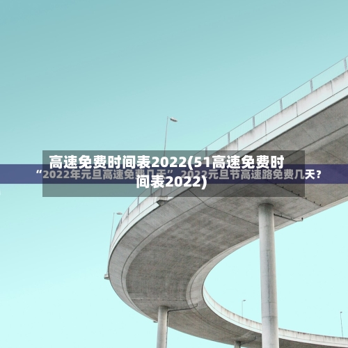 高速免费时间表2022(51高速免费时间表2022)-第2张图片