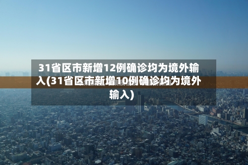 31省区市新增12例确诊均为境外输入(31省区市新增10例确诊均为境外输入)-第3张图片