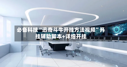 必备科技“迅奇斗牛开挂方法视频”开挂辅助脚本+详细开挂-第2张图片