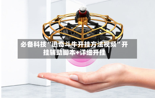 必备科技“迅奇斗牛开挂方法视频”开挂辅助脚本+详细开挂-第3张图片