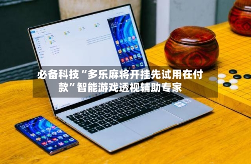 必备科技“多乐麻将开挂先试用在付款	”智能游戏透视辅助专家-第2张图片