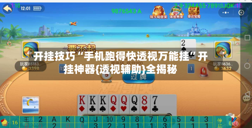 开挂技巧“手机跑得快透视万能挂”开挂神器{透视辅助}全揭秘-第2张图片