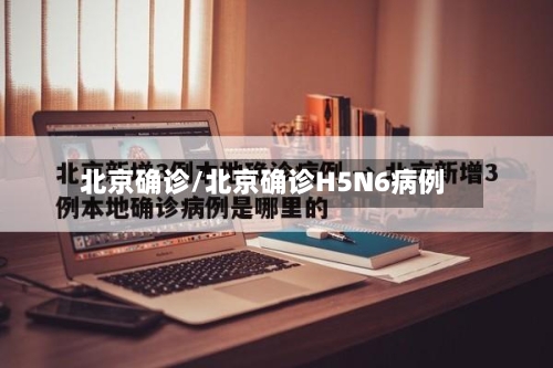 北京确诊/北京确诊H5N6病例-第2张图片