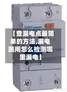 【查漏电点最简单的方法,漏电跳闸怎么检测哪里漏电】-第2张图片