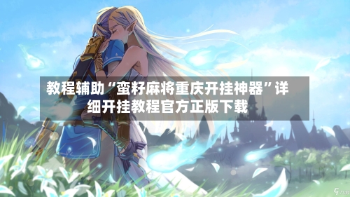 教程辅助“蛮籽麻将重庆开挂神器”详细开挂教程官方正版下载-第2张图片