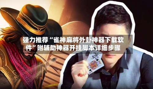 强力推荐“雀神麻将外卦神器下载软件”附辅助神器开挂脚本详细步骤-第2张图片