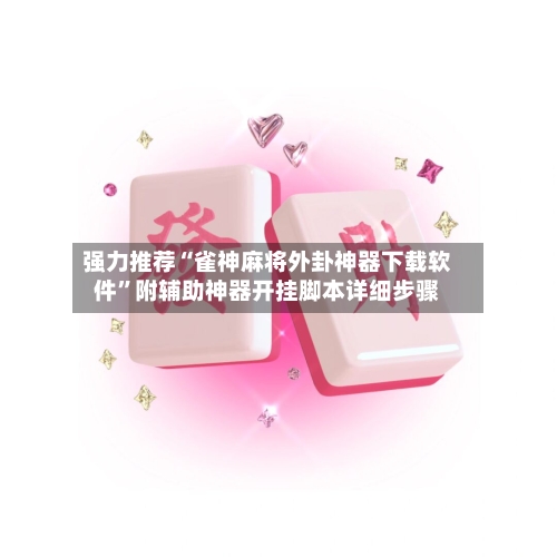 强力推荐“雀神麻将外卦神器下载软件	”附辅助神器开挂脚本详细步骤-第1张图片