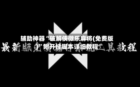 辅助神器“破解侠微乐麻将(免费版)	”附开挂脚本详细教程-第2张图片