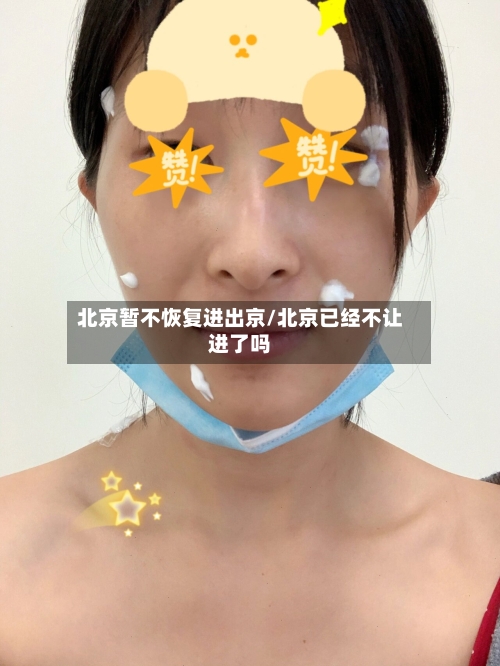北京暂不恢复进出京/北京已经不让进了吗-第2张图片