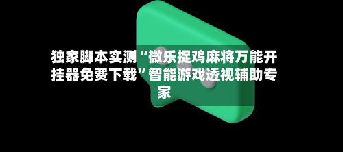 独家脚本实测“微乐捉鸡麻将万能开挂器免费下载”智能游戏透视辅助专家-第1张图片