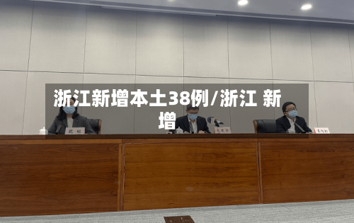 浙江新增本土38例/浙江 新增-第1张图片
