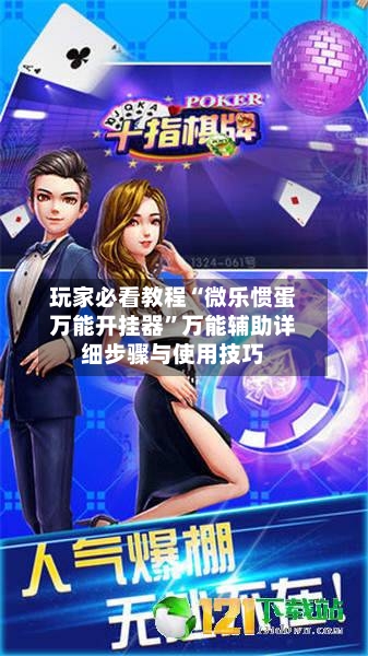 玩家必看教程“微乐惯蛋万能开挂器”万能辅助详细步骤与使用技巧-第2张图片