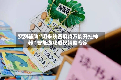 实测辅助“闲来陕西麻将万能开挂神器”智能游戏透视辅助专家-第2张图片