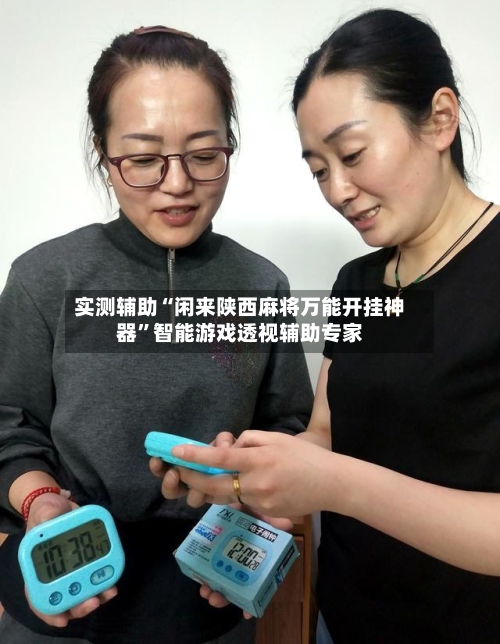 实测辅助“闲来陕西麻将万能开挂神器	”智能游戏透视辅助专家-第3张图片