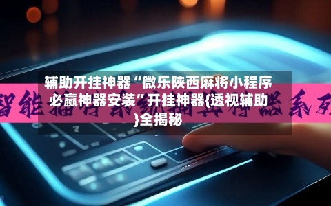 辅助开挂神器“微乐陕西麻将小程序必赢神器安装	”开挂神器{透视辅助}全揭秘-第3张图片