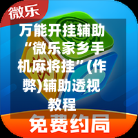 万能开挂辅助“微乐家乡手机麻将挂	”(作弊)辅助透视教程-第1张图片