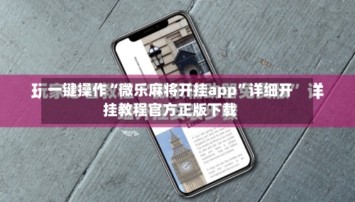 一键操作“微乐麻将开挂app”详细开挂教程官方正版下载-第3张图片