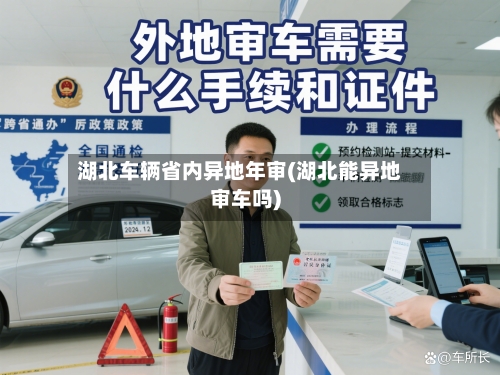 湖北车辆省内异地年审(湖北能异地审车吗)-第3张图片