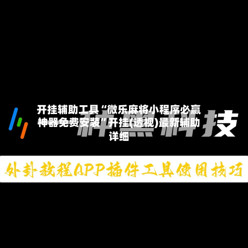 开挂辅助工具“微乐麻将小程序必赢神器免费安装”开挂(透视)最新辅助详细-第2张图片